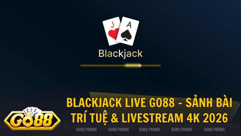blackjack live go88 - Blackjack Live Go88 – Đấu trí 21 điểm cùng Dealer quốc tế